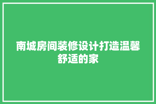 南城房间装修设计打造温馨舒适的家