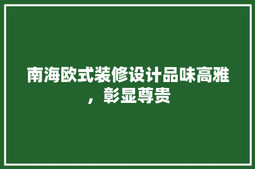 南海欧式装修设计品味高雅，彰显尊贵