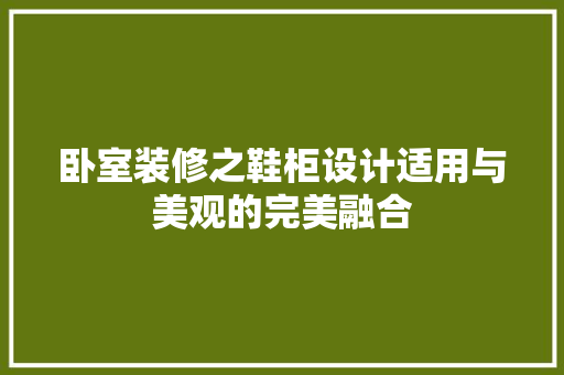 卧室装修之鞋柜设计适用与美观的完美融合