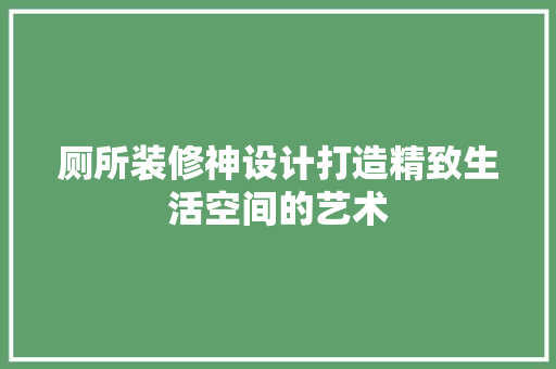 厕所装修神设计打造精致生活空间的艺术