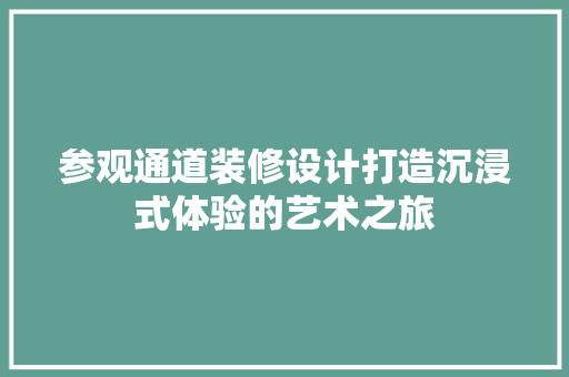 参观通道装修设计打造沉浸式体验的艺术之旅