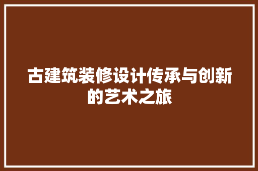 古建筑装修设计传承与创新的艺术之旅
