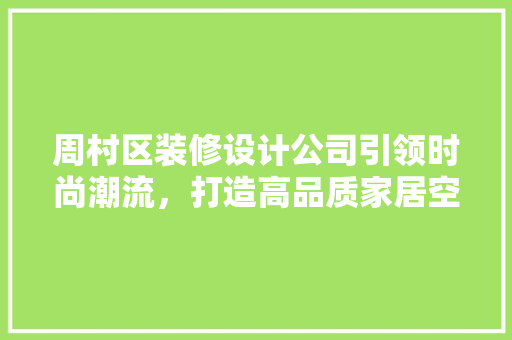 周村区装修设计公司引领时尚潮流，打造高品质家居空间