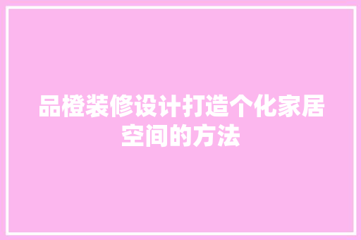 品橙装修设计打造个化家居空间的方法