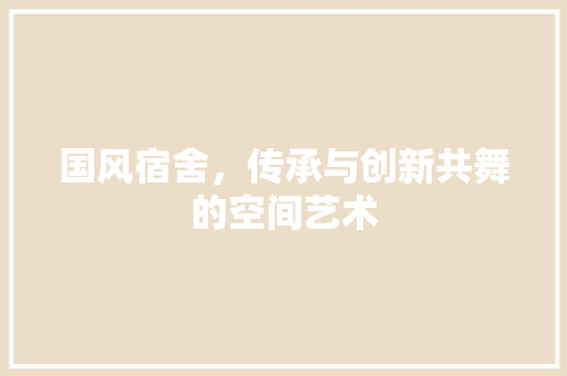 国风宿舍，传承与创新共舞的空间艺术 施工管理
