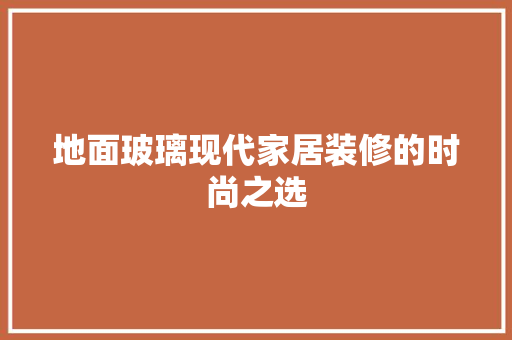 地面玻璃现代家居装修的时尚之选