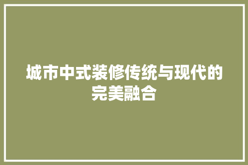 城市中式装修传统与现代的完美融合