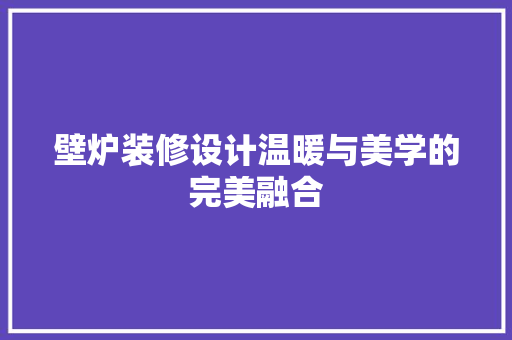 壁炉装修设计温暖与美学的完美融合