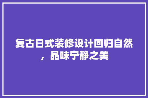 复古日式装修设计回归自然，品味宁静之美