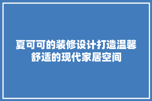 夏可可的装修设计打造温馨舒适的现代家居空间