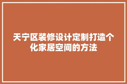 天宁区装修设计定制打造个化家居空间的方法