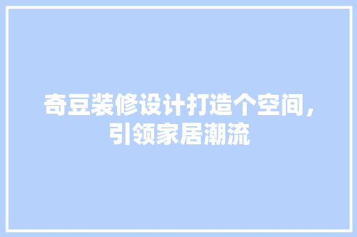 奇豆装修设计打造个空间，引领家居潮流