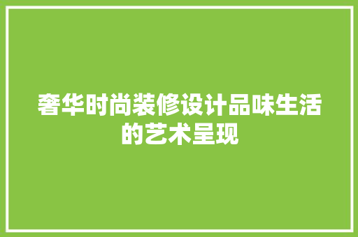 奢华时尚装修设计品味生活的艺术呈现