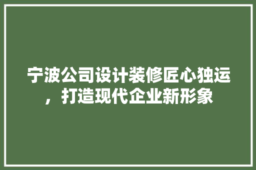 宁波公司设计装修匠心独运，打造现代企业新形象