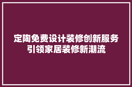 定陶免费设计装修创新服务引领家居装修新潮流