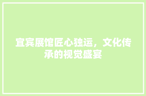 宜宾展馆匠心独运，文化传承的视觉盛宴