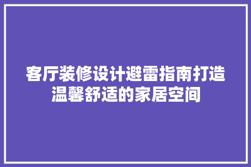 客厅装修设计避雷指南打造温馨舒适的家居空间