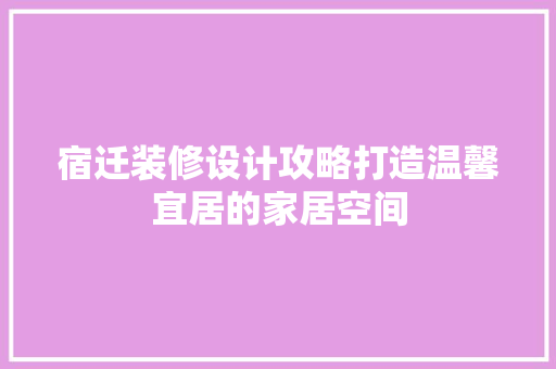 宿迁装修设计攻略打造温馨宜居的家居空间