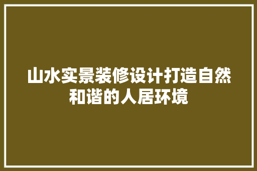 山水实景装修设计打造自然和谐的人居环境