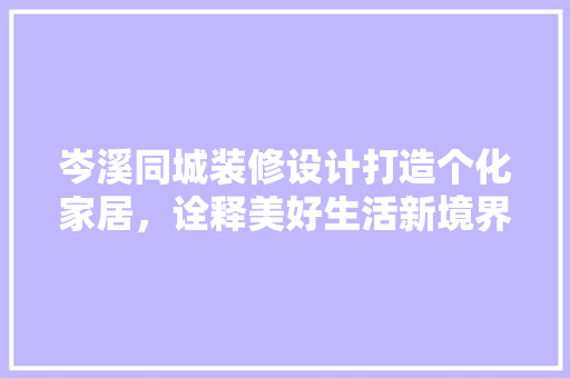 岑溪同城装修设计打造个化家居，诠释美好生活新境界