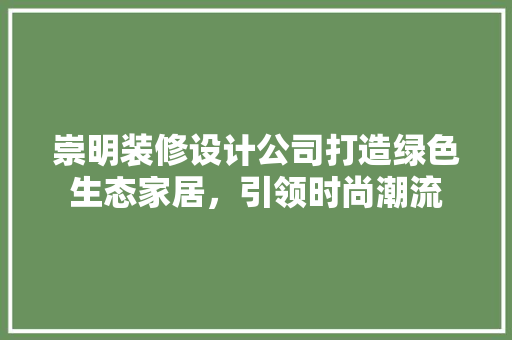 崇明装修设计公司打造绿色生态家居，引领时尚潮流