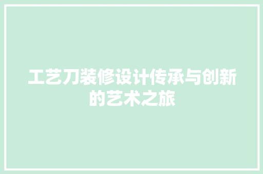 工艺刀装修设计传承与创新的艺术之旅