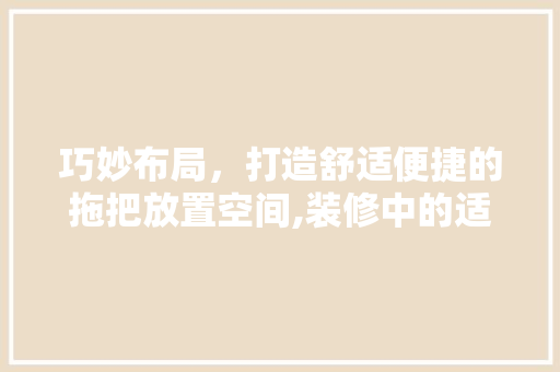 巧妙布局，打造舒适便捷的拖把放置空间,装修中的适用设计