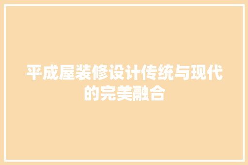 平成屋装修设计传统与现代的完美融合