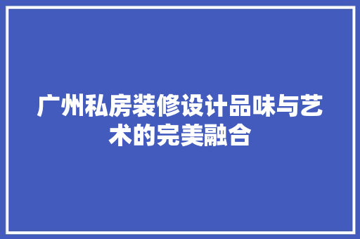 广州私房装修设计品味与艺术的完美融合