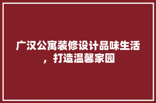 广汉公寓装修设计品味生活，打造温馨家园