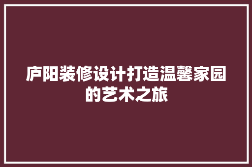 庐阳装修设计打造温馨家园的艺术之旅