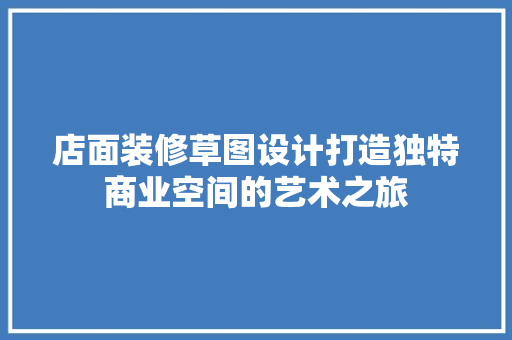 店面装修草图设计打造独特商业空间的艺术之旅