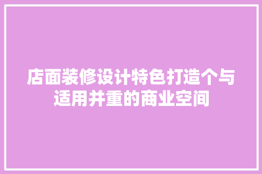 店面装修设计特色打造个与适用并重的商业空间