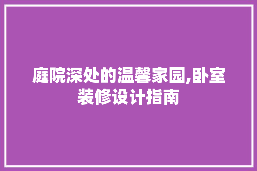 庭院深处的温馨家园,卧室装修设计指南