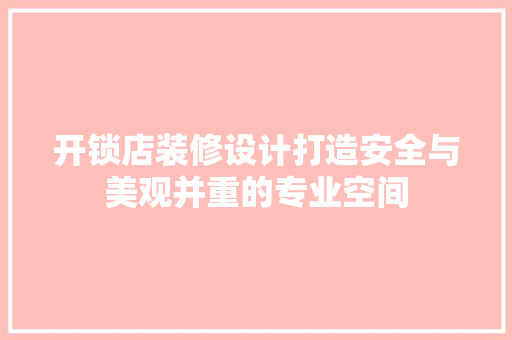 开锁店装修设计打造安全与美观并重的专业空间
