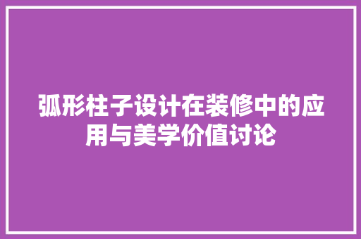 弧形柱子设计在装修中的应用与美学价值讨论
