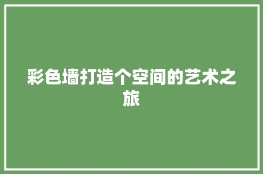 彩色墙打造个空间的艺术之旅 生态建筑设计