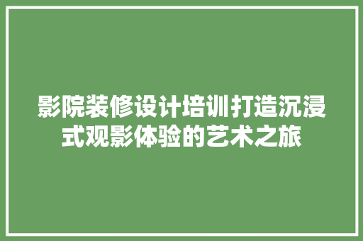 影院装修设计培训打造沉浸式观影体验的艺术之旅