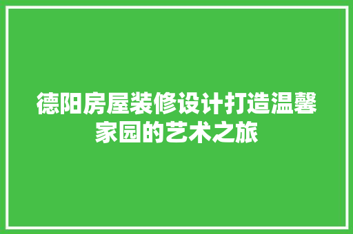 德阳房屋装修设计打造温馨家园的艺术之旅