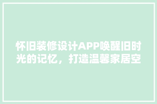 怀旧装修设计APP唤醒旧时光的记忆，打造温馨家居空间