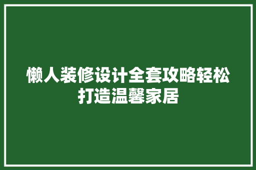 懒人装修设计全套攻略轻松打造温馨家居