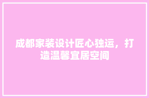成都家装设计匠心独运，打造温馨宜居空间