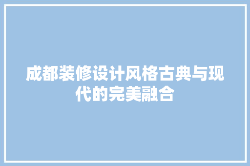 成都装修设计风格古典与现代的完美融合
