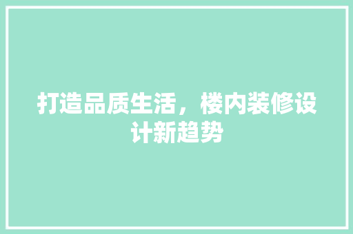 打造品质生活，楼内装修设计新趋势 建筑设计
