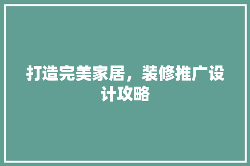 打造完美家居，装修推广设计攻略