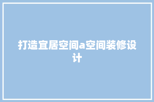 打造宜居空间a空间装修设计