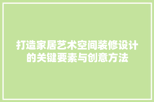 打造家居艺术空间装修设计的关键要素与创意方法