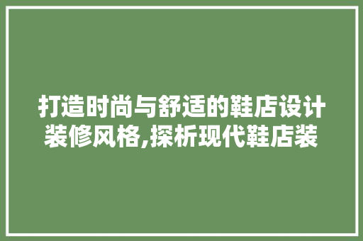打造时尚与舒适的鞋店设计装修风格,探析现代鞋店装修艺术