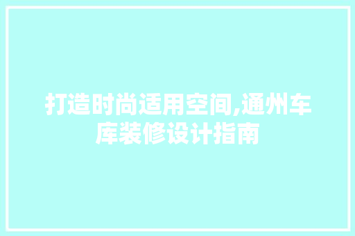 打造时尚适用空间,通州车库装修设计指南