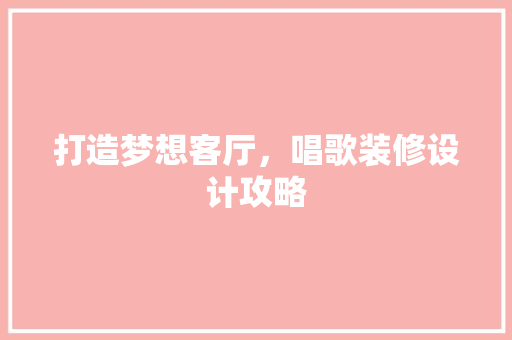 打造梦想客厅，唱歌装修设计攻略